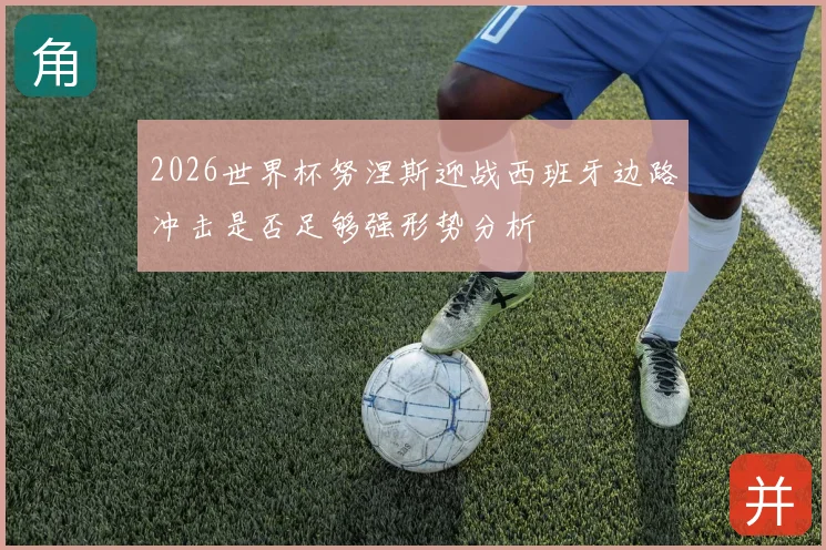 2026世界杯努涅斯迎战西班牙边路冲击是否足够强形势分析