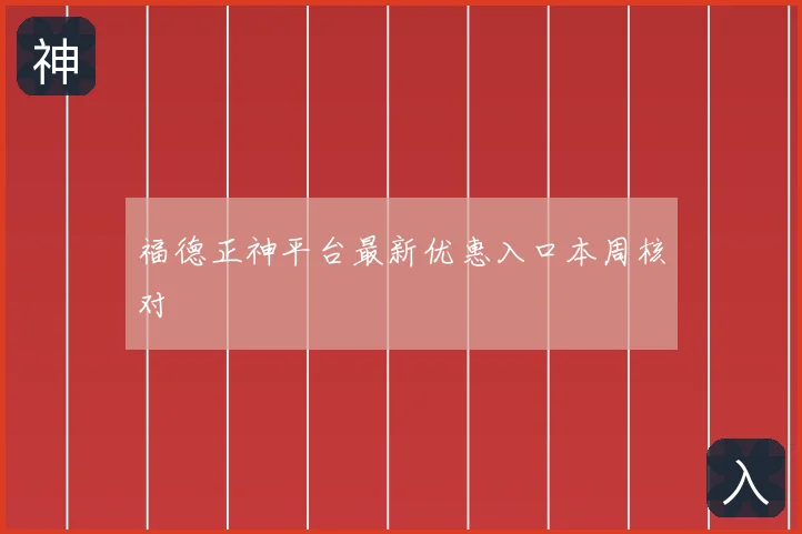 福德正神平台最新优惠入口本周核对