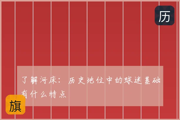 了解河床：历史地位中的球迷基础有什么特点