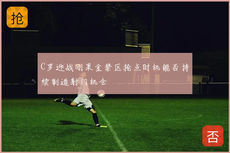 C罗迎战刚果金禁区抢点时机能否持续制造射门机会
