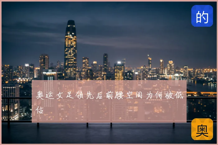 奥运女足领先后前腰空间为何被低估