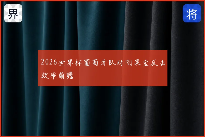 2026世界杯葡萄牙队对刚果金反击效率前瞻
