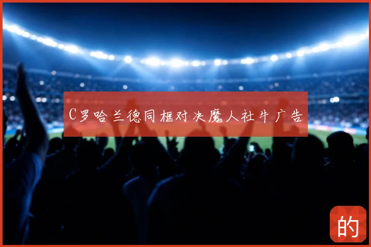 C罗哈兰德同框对决魔人社牛广告