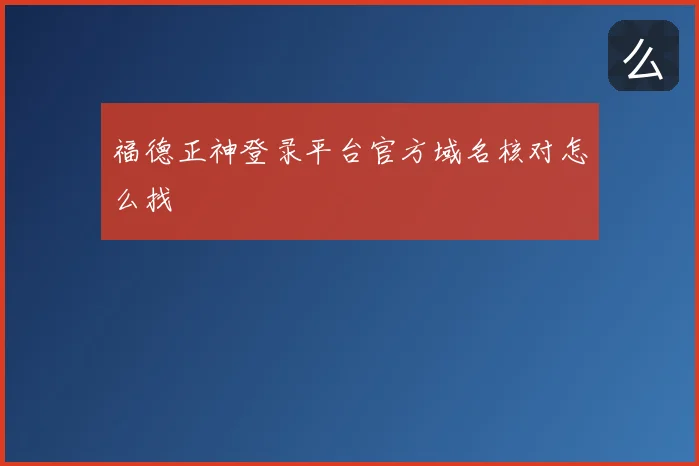 福德正神登录平台官方域名核对怎么找
