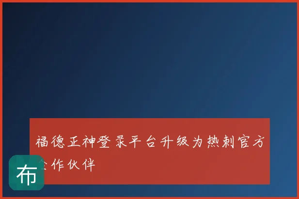 福德正神登录平台升级为热刺官方合作伙伴