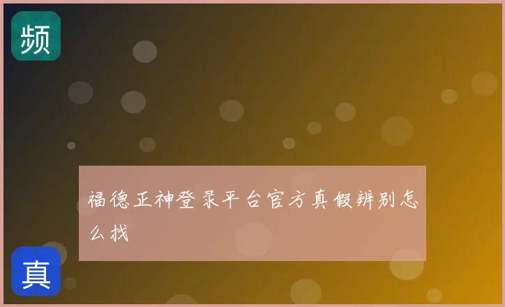 福德正神登录平台官方真假辨别怎么找