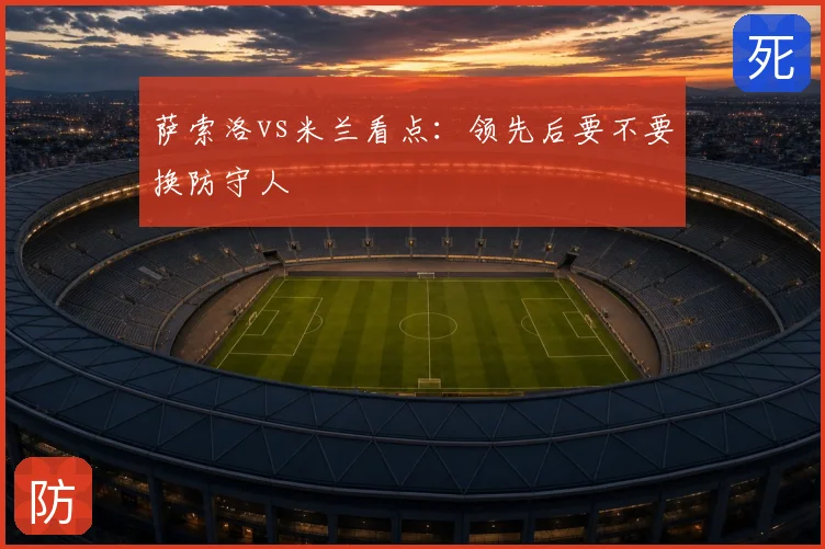 萨索洛vs米兰看点：领先后要不要换防守人