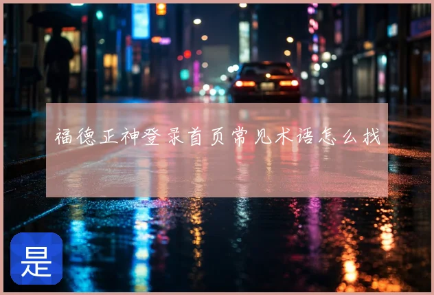 福德正神登录首页常见术语怎么找