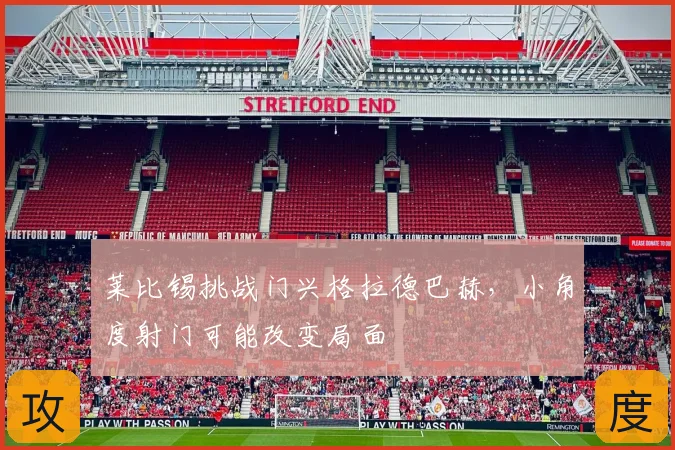 莱比锡挑战门兴格拉德巴赫,小角度射门可能改变局面