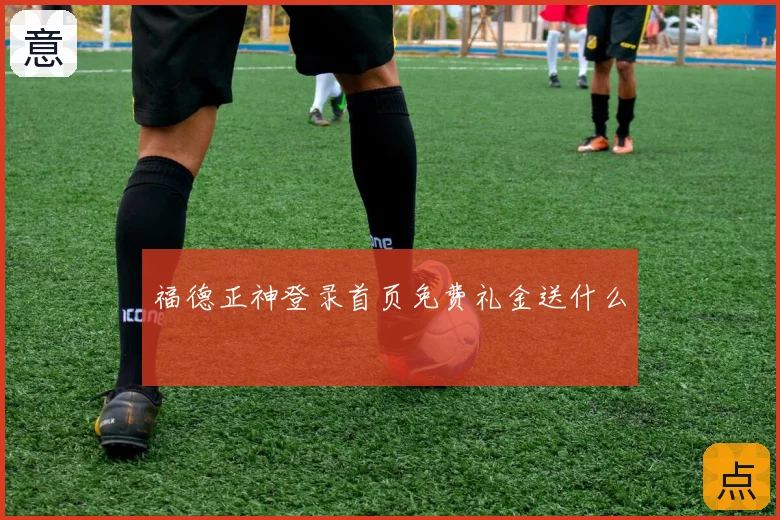 福德正神登录首页免费礼金送什么