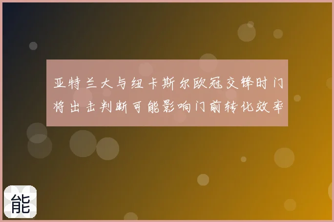 亚特兰大与纽卡斯尔欧冠交锋时门将出击判断可能影响门前转化效率